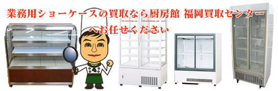 業務用ショーケースの買取なら 厨房館 福岡買取センターへ